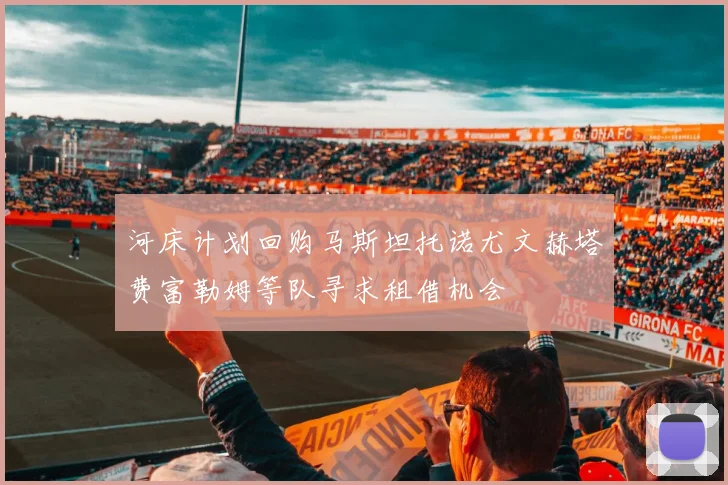 河床计划回购马斯坦托诺尤文赫塔费富勒姆等队寻求租借机会