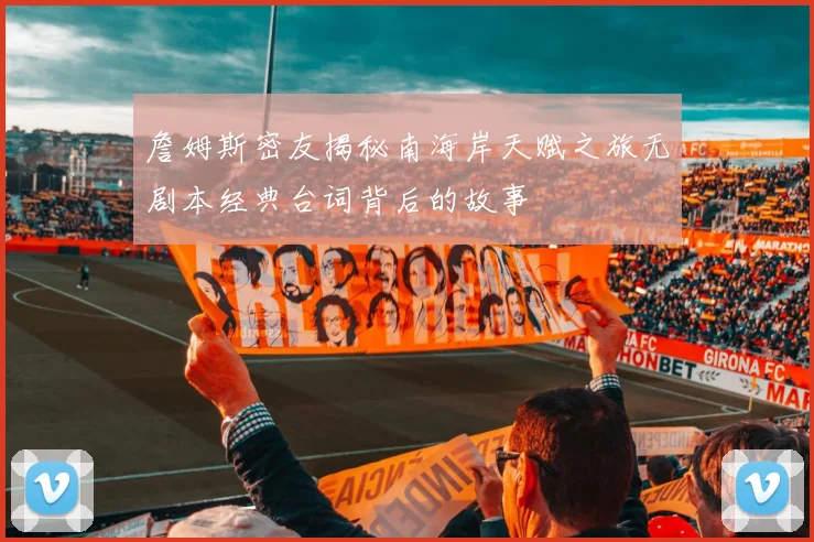 詹姆斯密友揭秘南海岸天赋之旅无剧本经典台词背后的故事
